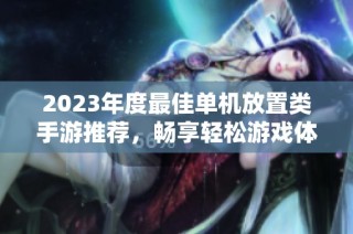 2023年度最佳单机放置类手游推荐，畅享轻松游戏体验