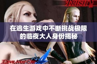 在逃生游戏中不断挑战极限的临夜大人身份揭秘