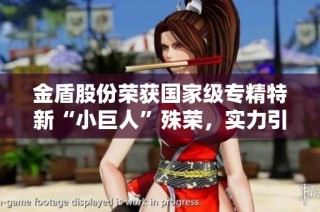 金盾股份荣获国家级专精特新“小巨人”殊荣，实力引人瞩目