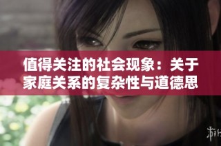 值得关注的社会现象：关于家庭关系的复杂性与道德思考