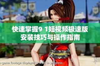 快速掌握9 1短视频极速版安装技巧与操作指南