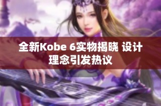 全新Kobe 6实物揭晓 设计理念引发热议