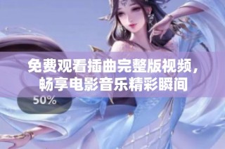 免费观看插曲完整版视频，畅享电影音乐精彩瞬间