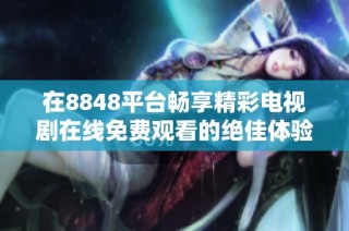 在8848平台畅享精彩电视剧在线免费观看的绝佳体验