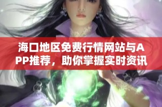 海口地区免费行情网站与APP推荐，助你掌握实时资讯