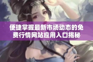 便捷掌握最新市场动态的免费行情网站应用入口揭秘