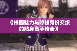 《校园魅力与隐秘身份交织的贴身高手传奇》