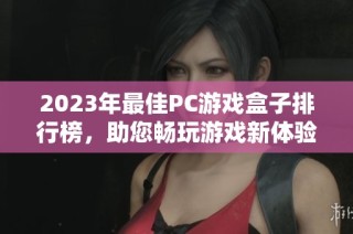 2023年最佳PC游戏盒子排行榜，助您畅玩游戏新体验