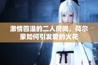激情四溢的二人房间，荷尔蒙如何引发爱的火花