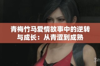 青梅竹马爱情故事中的逆转与成长：从青涩到成熟