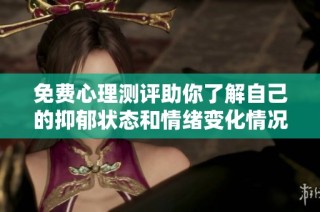 免费心理测评助你了解自己的抑郁状态和情绪变化情况