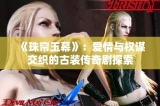 《珠帘玉幕》：爱情与权谋交织的古装传奇剧探索