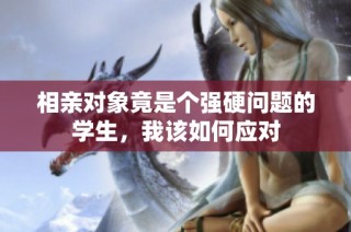 相亲对象竟是个强硬问题的学生，我该如何应对