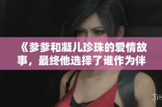 《爹爹和凝儿珍珠的爱情故事，最终他选择了谁作为伴侣》