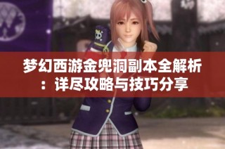 梦幻西游金兜洞副本全解析：详尽攻略与技巧分享