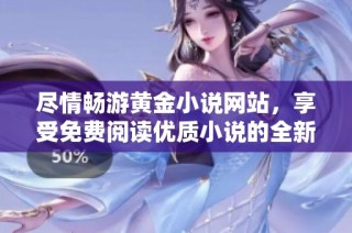 尽情畅游黄金小说网站，享受免费阅读优质小说的全新体验