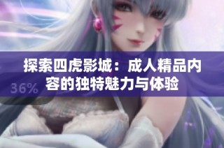 探索四虎影城：成人精品内容的独特魅力与体验