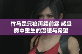 竹马是只狼再续前缘 感受雾中重生的温暖与希望