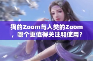 狗的Zoom与人类的Zoom，哪个更值得关注和使用？