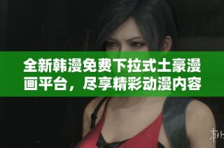 全新韩漫免费下拉式土豪漫画平台，尽享精彩动漫内容