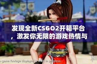 发现全新CSGO2开箱平台，激发你无限的游戏热情与期待