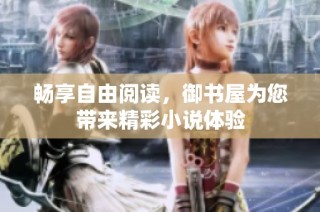 畅享自由阅读，御书屋为您带来精彩小说体验