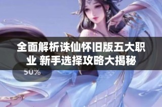 全面解析诛仙怀旧版五大职业 新手选择攻略大揭秘