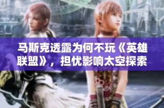 马斯克透露为何不玩《英雄联盟》，担忧影响太空探索计划