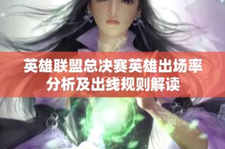 英雄联盟总决赛英雄出场率分析及出线规则解读