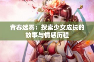 青春迷雾：探索少女成长的故事与情感历程
