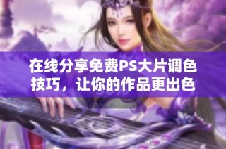 在线分享免费PS大片调色技巧，让你的作品更出色