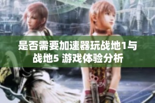 是否需要加速器玩战地1与战地5 游戏体验分析