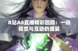 B站A8直播精彩回顾：一场视觉与互动的盛宴