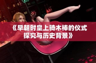 《早朝时皇上骑木棒的仪式探究与历史背景》
