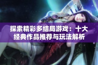 探索精彩多结局游戏：十大经典作品推荐与玩法解析
