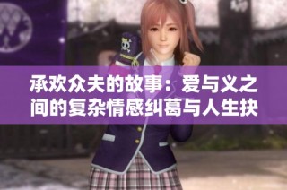 承欢众夫的故事：爱与义之间的复杂情感纠葛与人生抉择