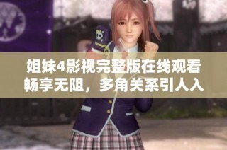 姐妹4影视完整版在线观看畅享无阻，多角关系引人入胜！