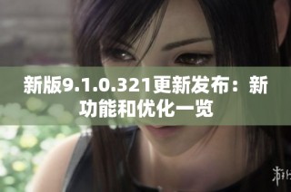 新版9.1.0.321更新发布：新功能和优化一览