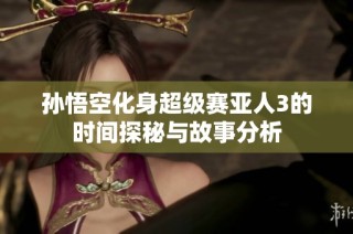 孙悟空化身超级赛亚人3的时间探秘与故事分析