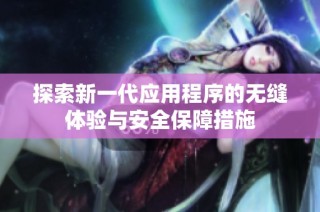 探索新一代应用程序的无缝体验与安全保障措施