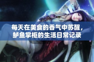 每天在美食的香气中苏醒，鲈鱼掌柜的生活日常记录