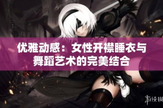 优雅动感：女性开襟睡衣与舞蹈艺术的完美结合