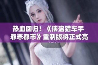 热血回归！《侠盗猎车手 罪恶都市》重制版将正式亮相粉丝支持下诞生