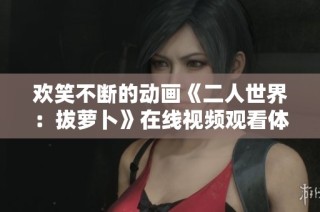 欢笑不断的动画《二人世界：拔萝卜》在线视频观看体验推荐