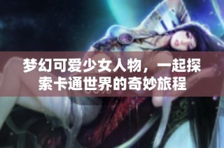 梦幻可爱少女人物，一起探索卡通世界的奇妙旅程