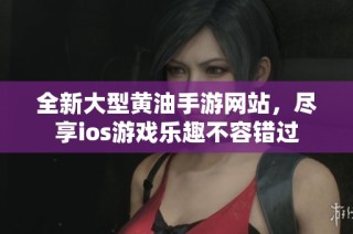 全新大型黄油手游网站，尽享ios游戏乐趣不容错过