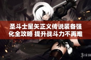 圣斗士星矢正义传说装备强化全攻略 提升战斗力不再难