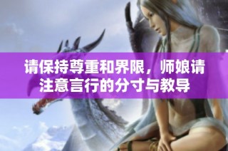 请保持尊重和界限，师娘请注意言行的分寸与教导