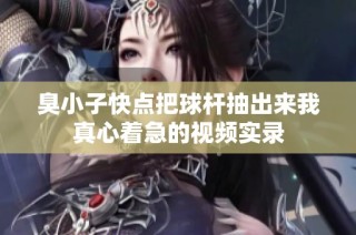 臭小子快点把球杆抽出来我真心着急的视频实录