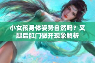 小女孩身体姿势自然吗？叉腿后肛门微开现象解析